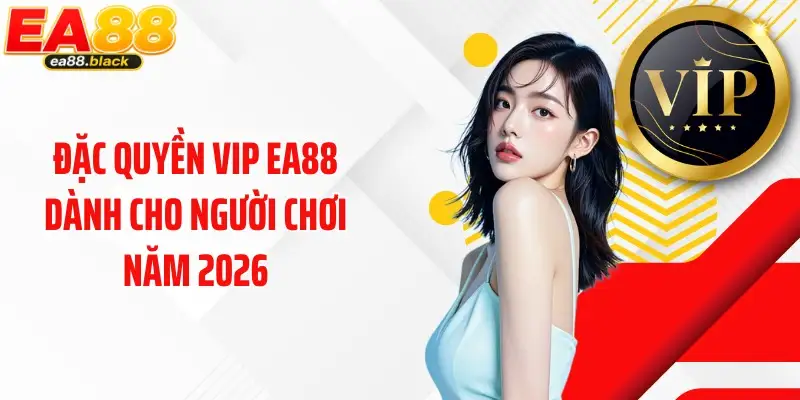 Đặc quyền VIP EA88 dành cho người chơi năm 2026