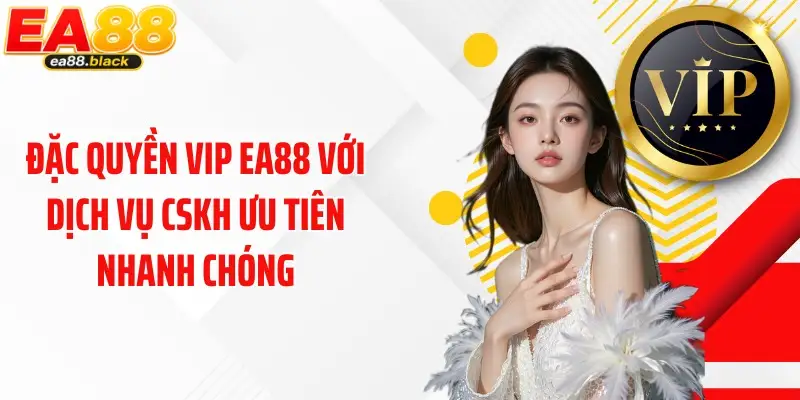 Đặc quyền VIP EA88 với dịch vụ CSKH ưu tiên nhanh chóng