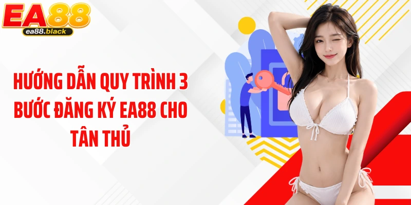 Hướng dẫn quy trình 3 bước đăng ký EA88 cho tân thủ