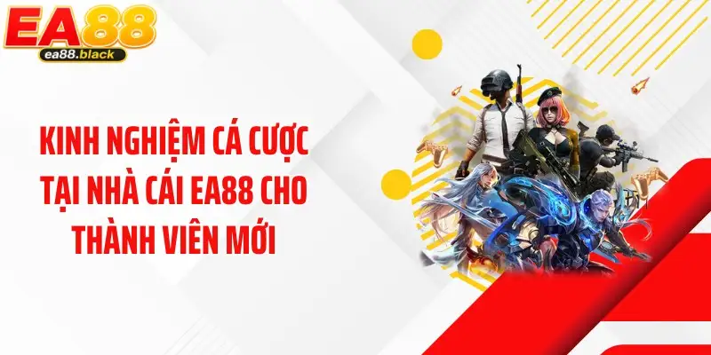Kinh nghiệm cá cược tại nhà cái EA88 cho thành viên mới